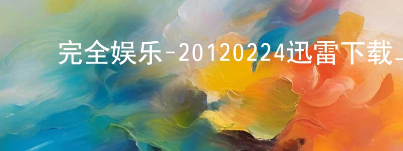 常建秋发布完全娱乐-20120224迅雷下载_电影天堂